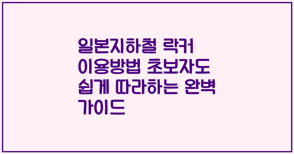 일본지하철 락커 이용방법 초보자도 쉽게 따라하는 완벽 가이드