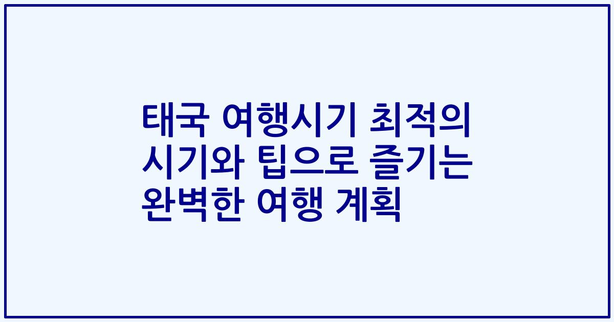 태국 여행시기 최적의 시기와 팁으로 즐기는 완벽한 여행 계획
