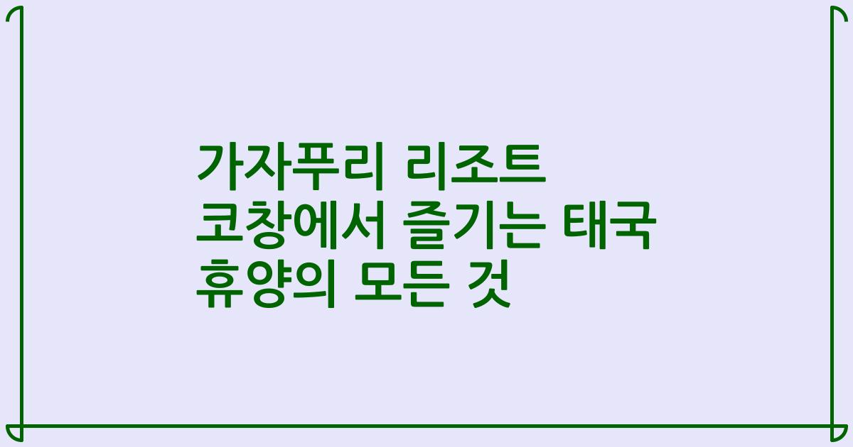 가자푸리 리조트 코창에서 즐기는 태국 휴양의 모든 것