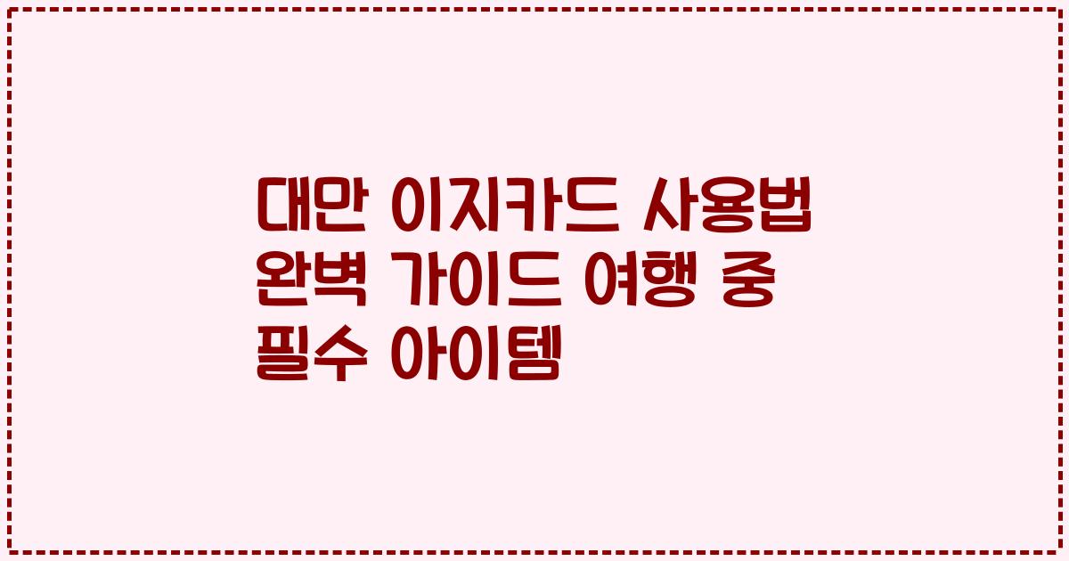 대만 이지카드 사용법 완벽 가이드 여행 중 필수 아이템