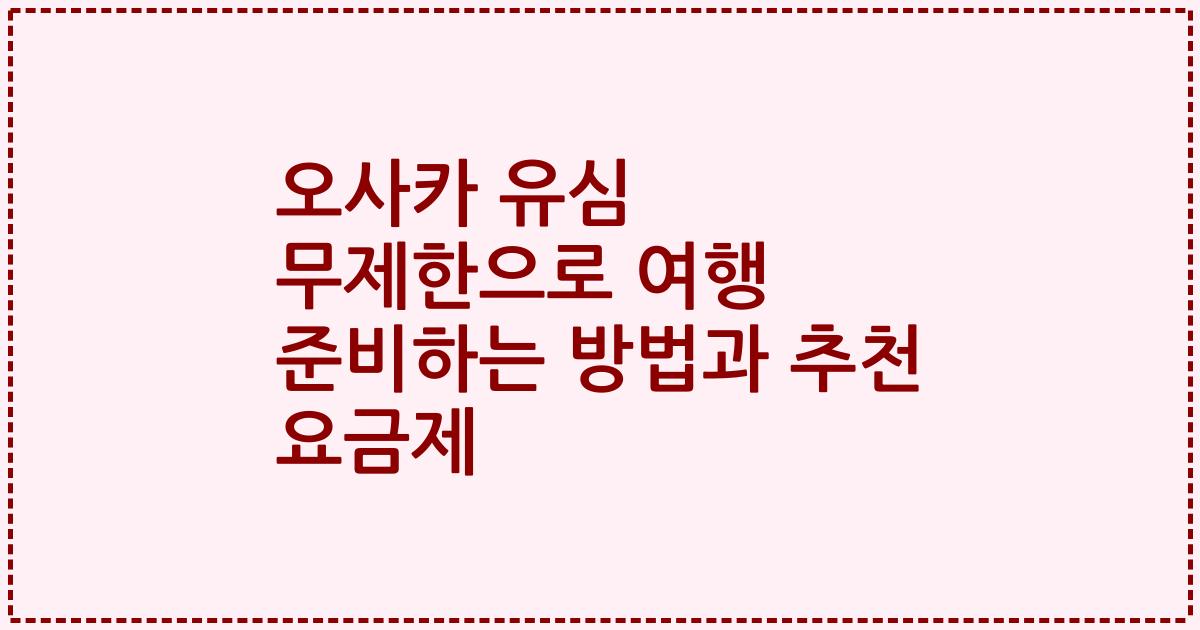 오사카 유심 무제한으로 여행 준비하는 방법과 추천 요금제