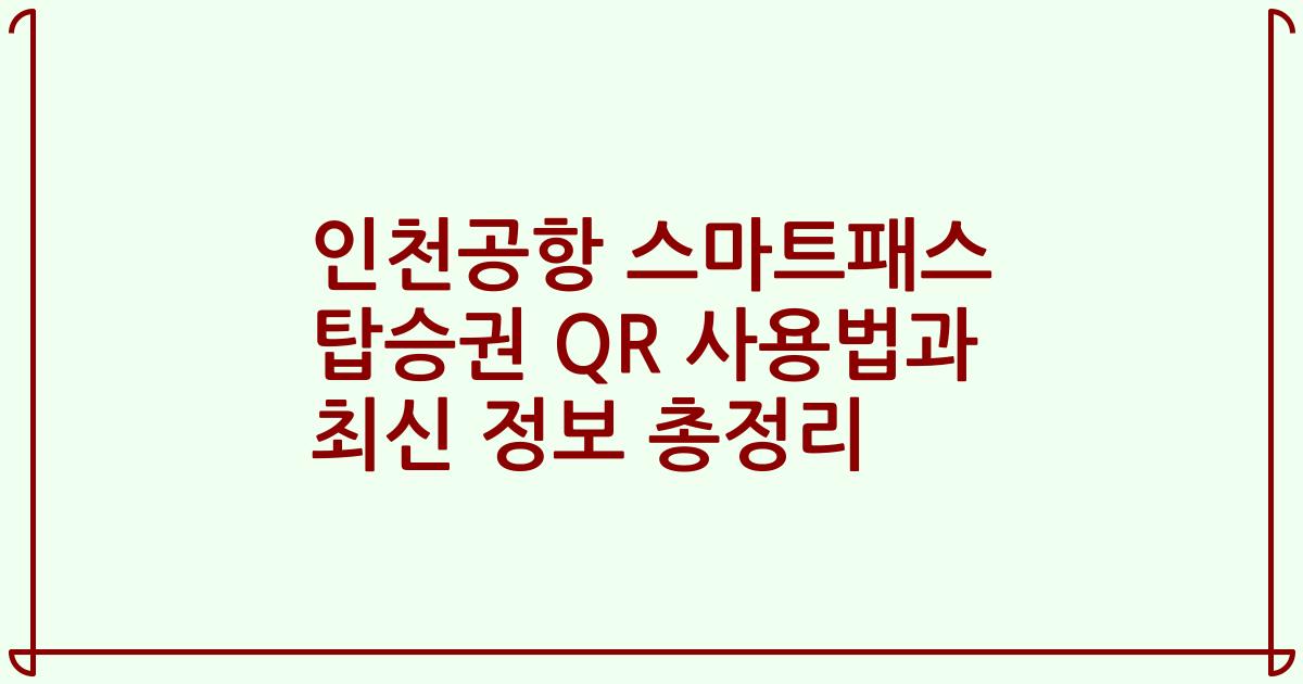 인천공항 스마트패스 탑승권 QR 사용법과 최신 정보 총정리