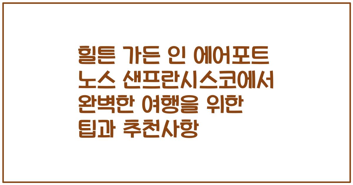 힐튼 가든 인 에어포트 노스 샌프란시스코에서 완벽한 여행을 위한 팁과 추천사항