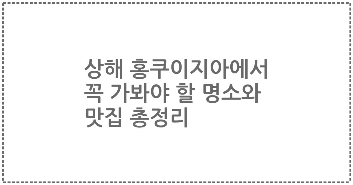 상해 홍쿠이지아에서 꼭 가봐야 할 명소와 맛집 총정리