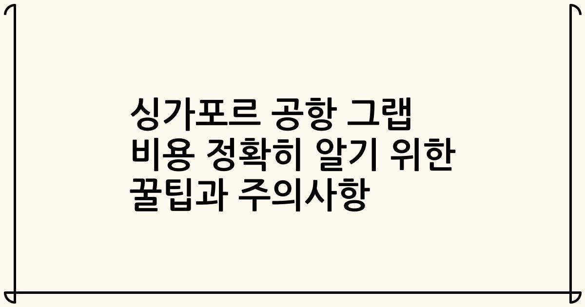 싱가포르 공항 그랩 비용 정확히 알기 위한 꿀팁과 주의사항