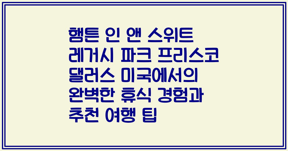 햄튼 인 앤 스위트 레거시 파크 프리스코 댈러스 미국에서의 완벽한 휴식 경험과 추천 여행 팁