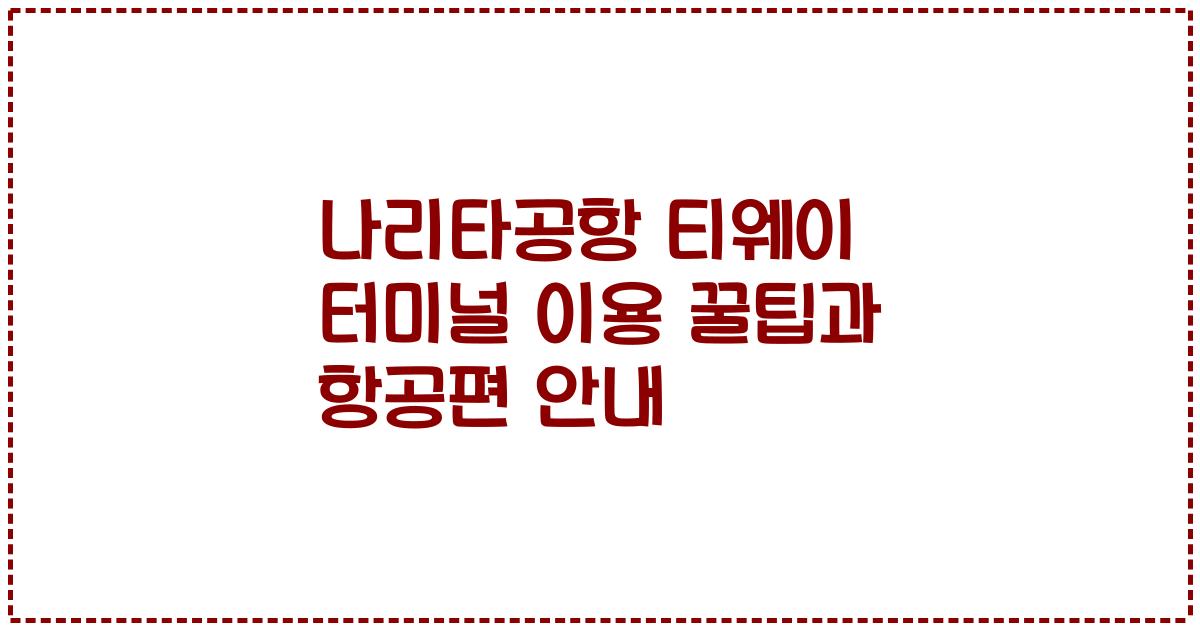 나리타공항 티웨이 터미널 이용 꿀팁과 항공편 안내