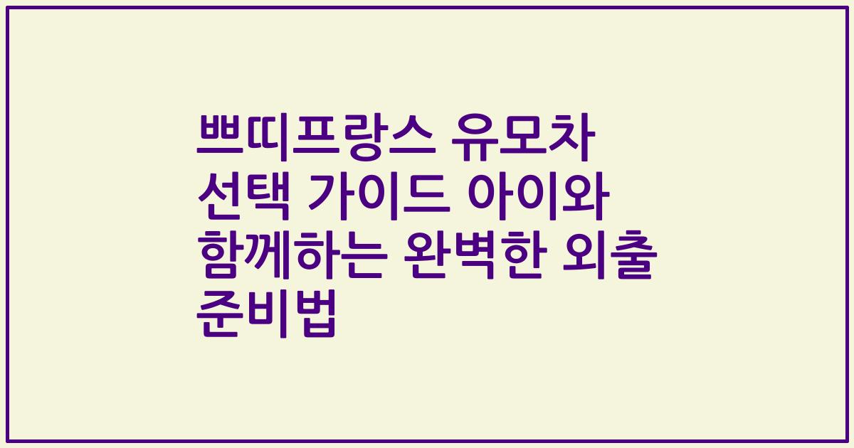 쁘띠프랑스 유모차 선택 가이드 아이와 함께하는 완벽한 외출 준비법