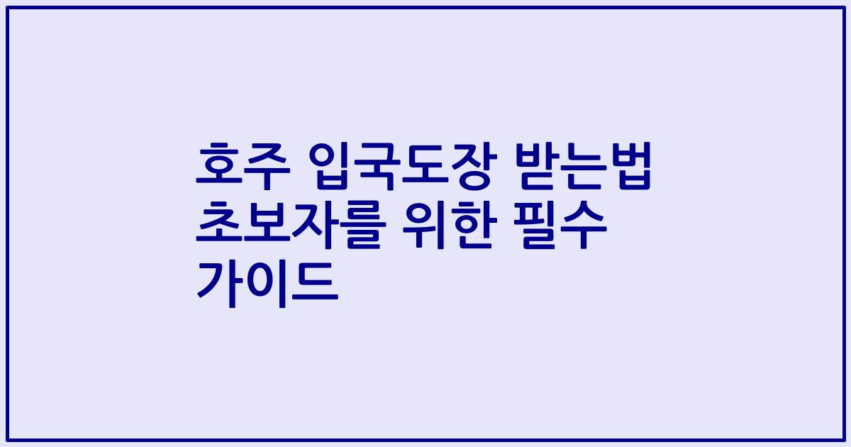 호주 입국도장 받는법 초보자를 위한 필수 가이드