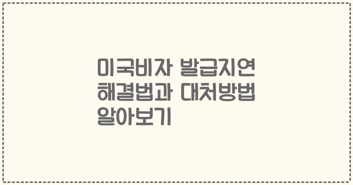 미국비자 발급지연 해결법과 대처방법 알아보기