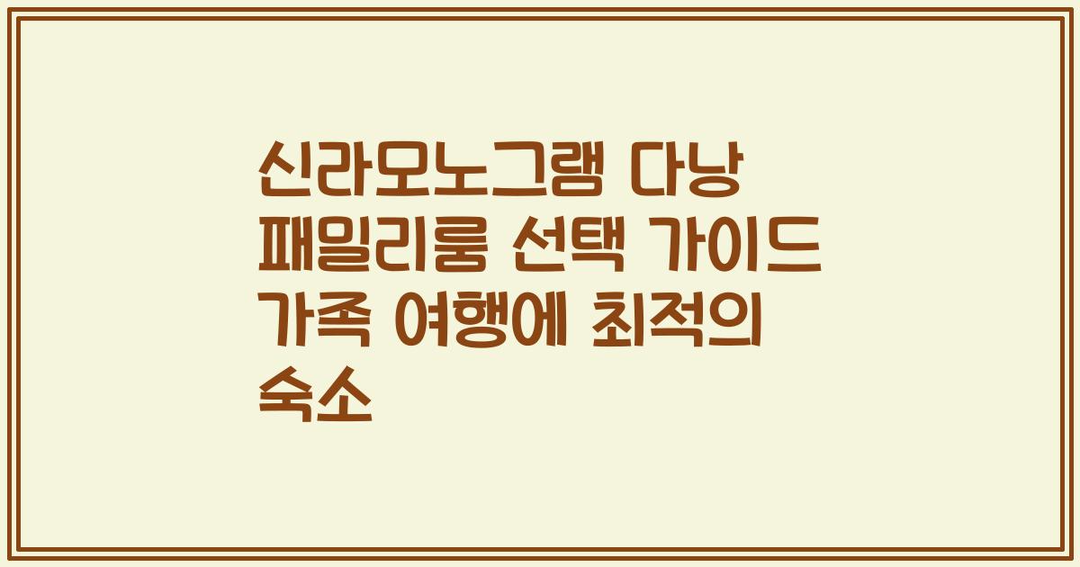 신라모노그램 다낭 패밀리룸 선택 가이드 가족 여행에 최적의 숙소