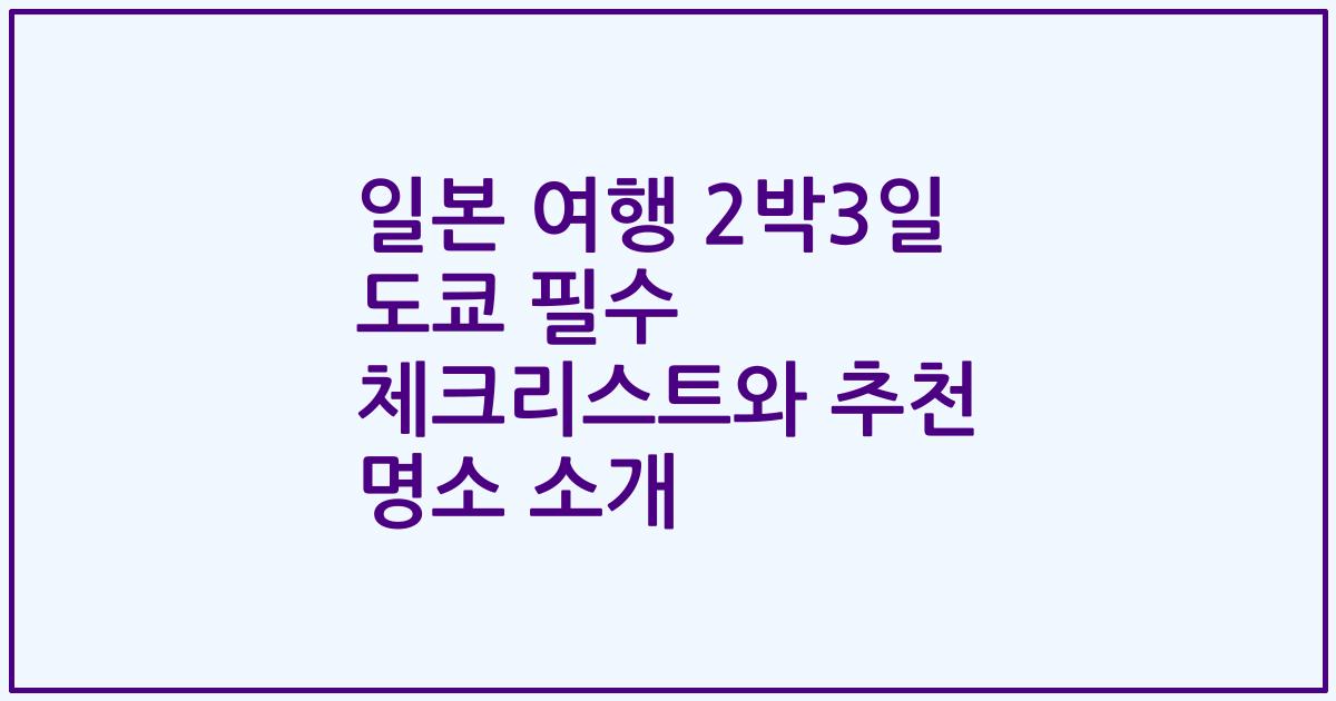 일본 여행 2박3일 도쿄 필수 체크리스트와 추천 명소 소개
