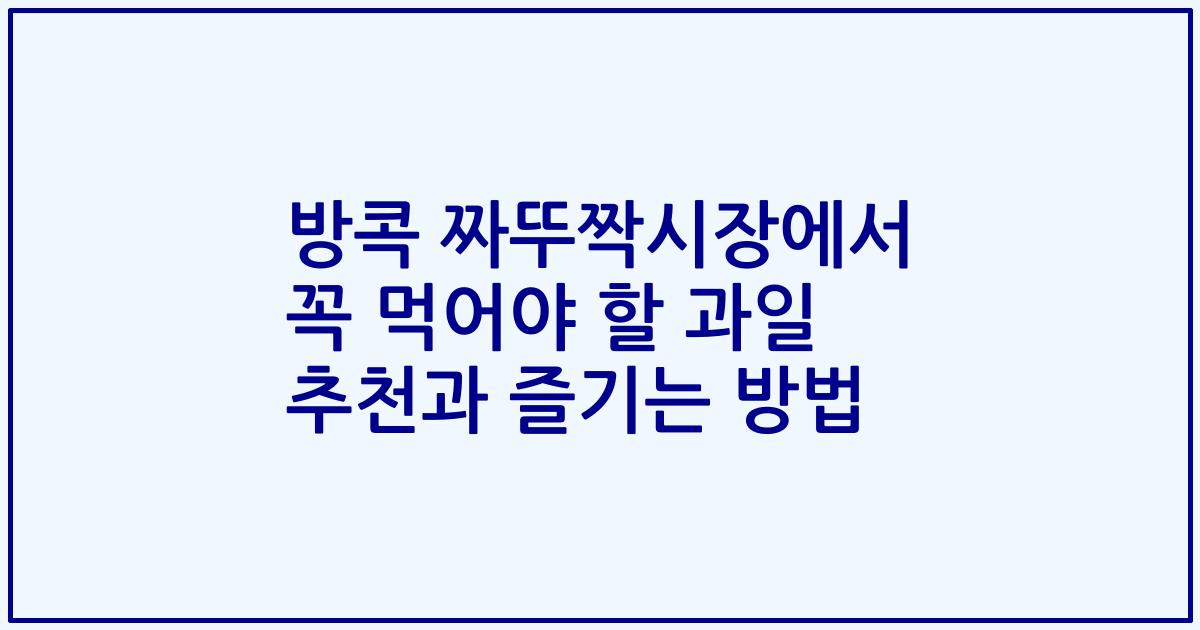 방콕 짜뚜짝시장에서 꼭 먹어야 할 과일 추천과 즐기는 방법