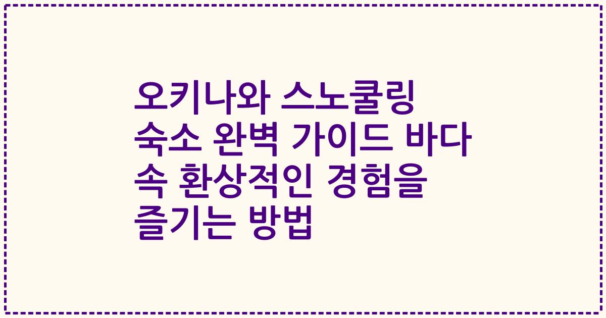 오키나와 스노쿨링 숙소 완벽 가이드 바다 속 환상적인 경험을 즐기는 방법