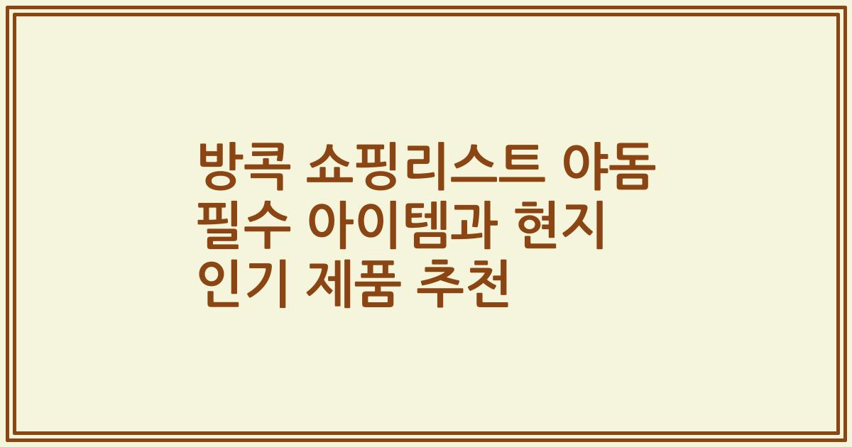 방콕 쇼핑리스트 야돔 필수 아이템과 현지 인기 제품 추천