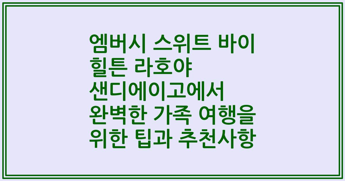 엠버시 스위트 바이 힐튼 라호야 샌디에이고에서 완벽한 가족 여행을 위한 팁과 추천사항