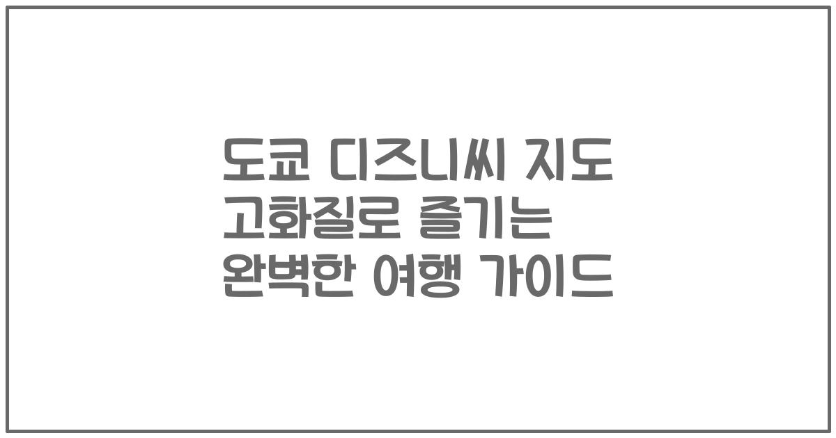 도쿄 디즈니씨 지도 고화질로 즐기는 완벽한 여행 가이드