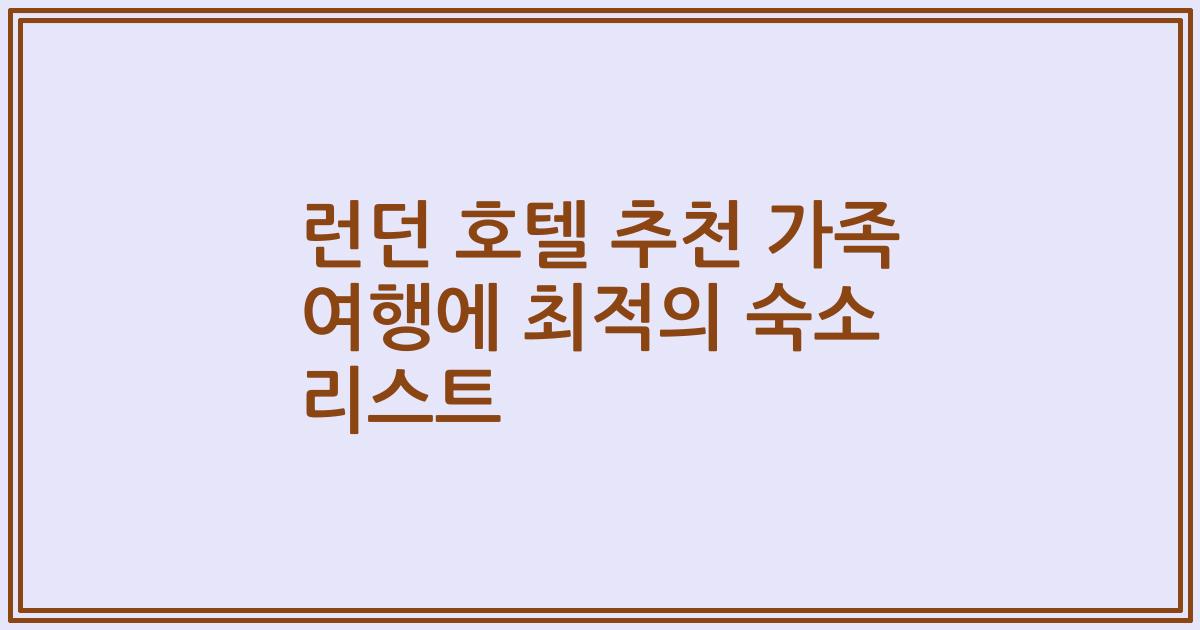 런던 호텔 추천 가족 여행에 최적의 숙소 리스트