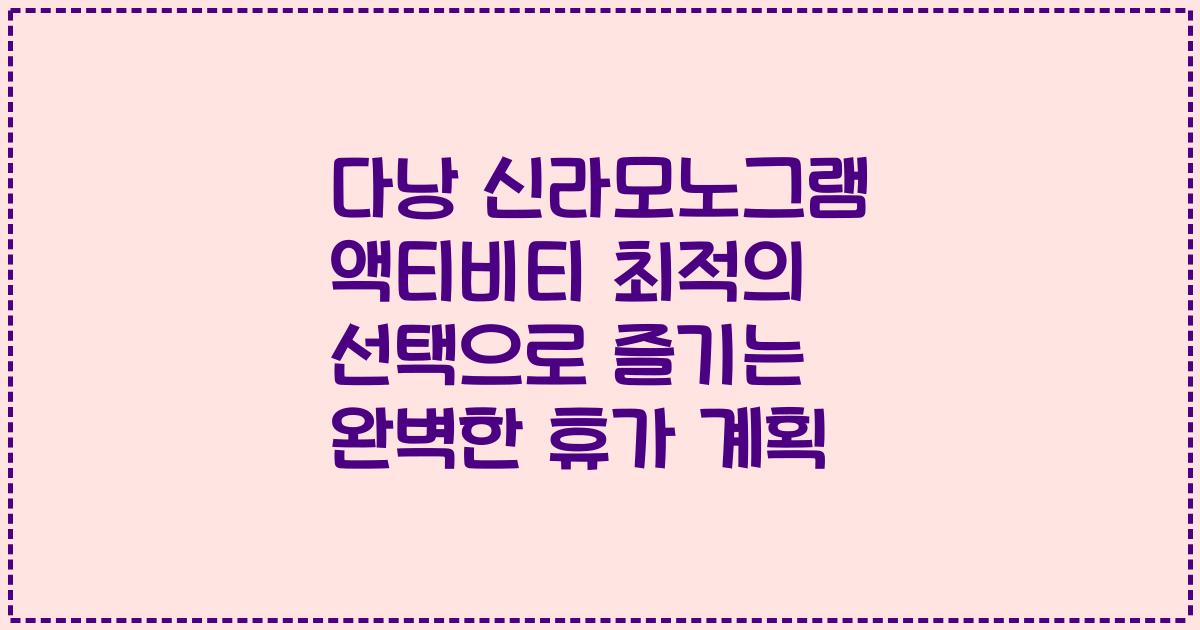 다낭 신라모노그램 액티비티 최적의 선택으로 즐기는 완벽한 휴가 계획