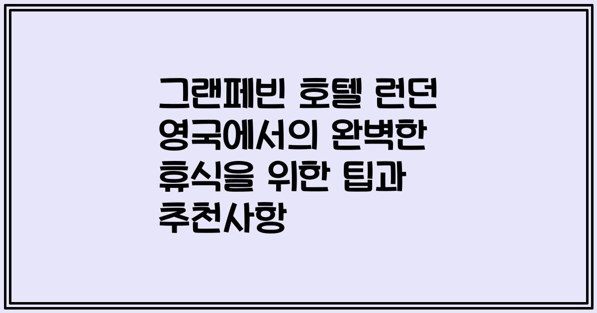 그랜페빈 호텔 런던 영국에서의 완벽한 휴식을 위한 팁과 추천사항