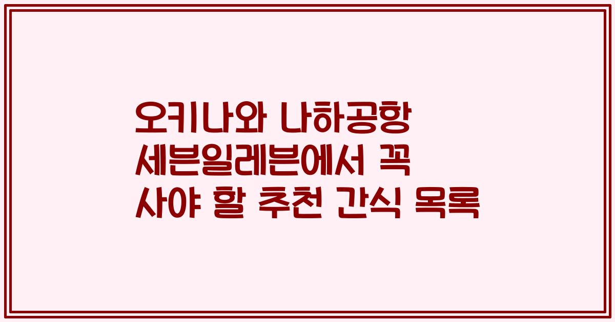 오키나와 나하공항 세븐일레븐에서 꼭 사야 할 추천 간식 목록