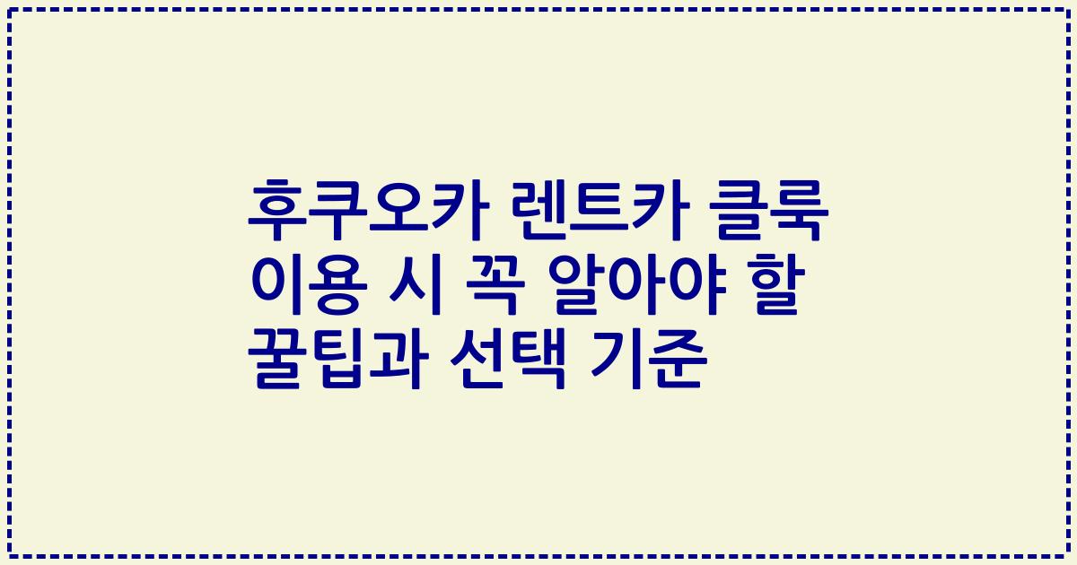 후쿠오카 렌트카 클룩 이용 시 꼭 알아야 할 꿀팁과 선택 기준