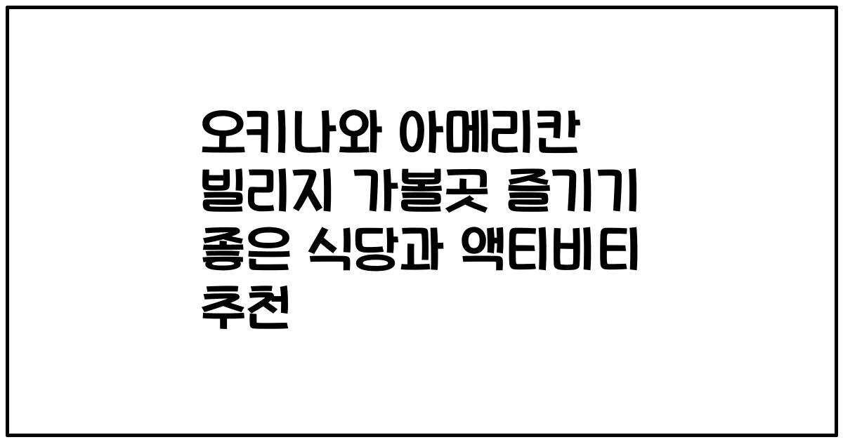 오키나와 아메리칸 빌리지 가볼곳 즐기기 좋은 식당과 액티비티 추천