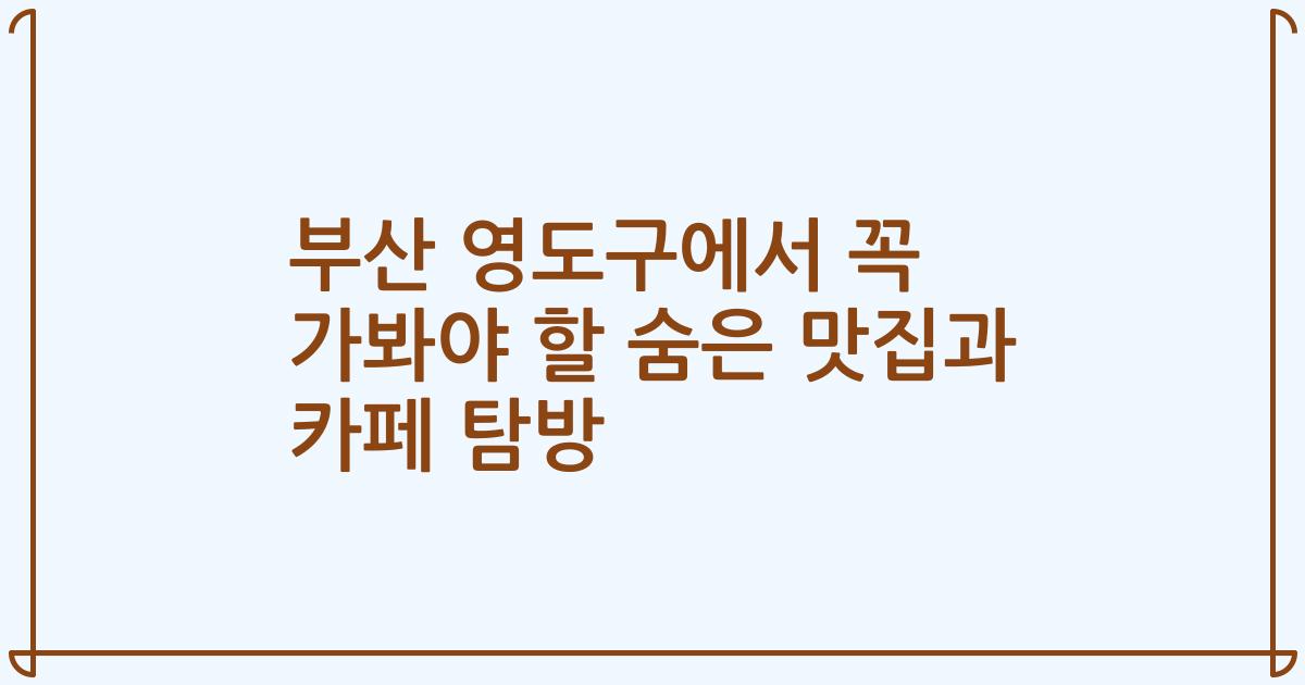 부산 영도구에서 꼭 가봐야 할 숨은 맛집과 카페 탐방