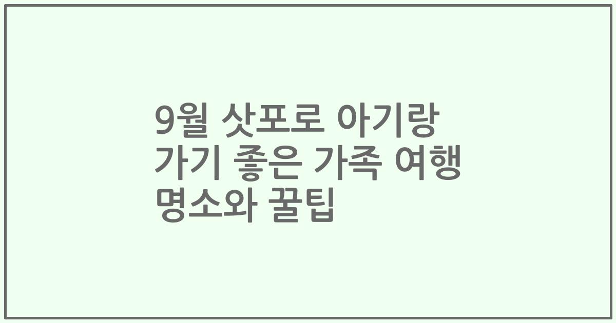 9월 삿포로 아기랑 가기 좋은 가족 여행 명소와 꿀팁