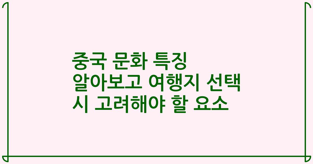 중국 문화 특징 알아보고 여행지 선택 시 고려해야 할 요소