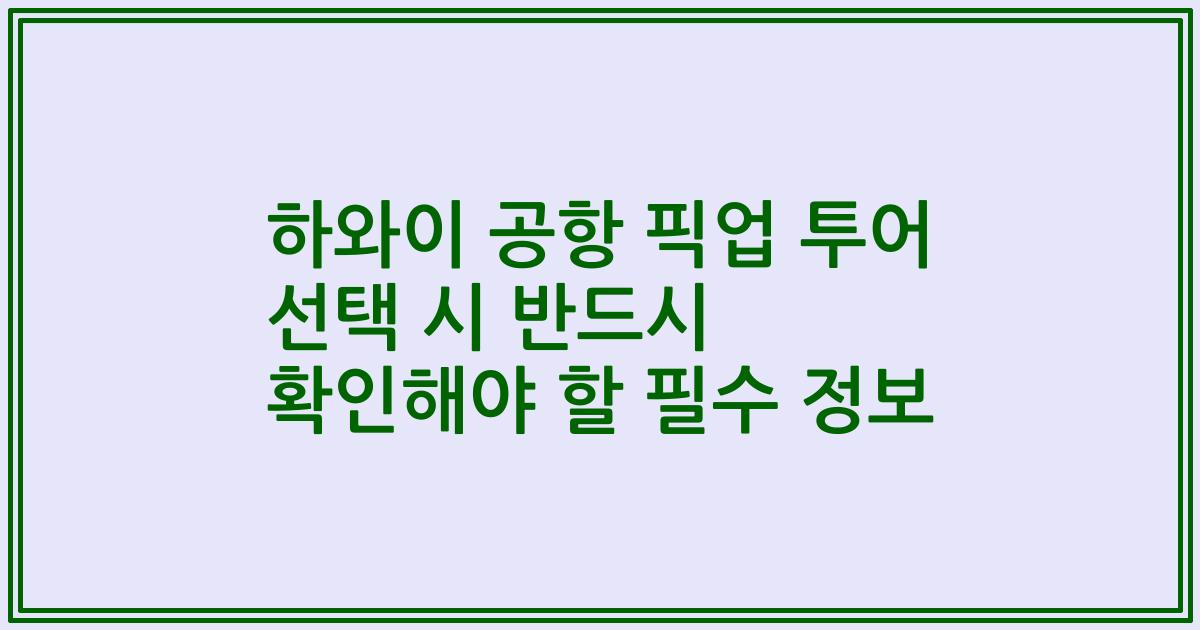 하와이 공항 픽업 투어 선택 시 반드시 확인해야 할 필수 정보