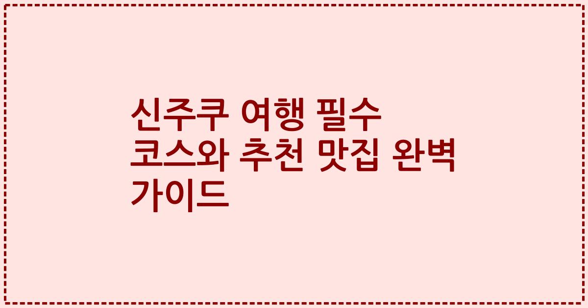 신주쿠 여행 필수 코스와 추천 맛집 완벽 가이드