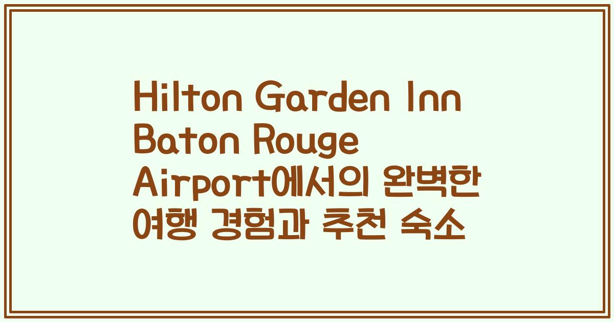 Hilton Garden Inn Baton Rouge Airport에서의 완벽한 여행 경험과 추천 숙소
