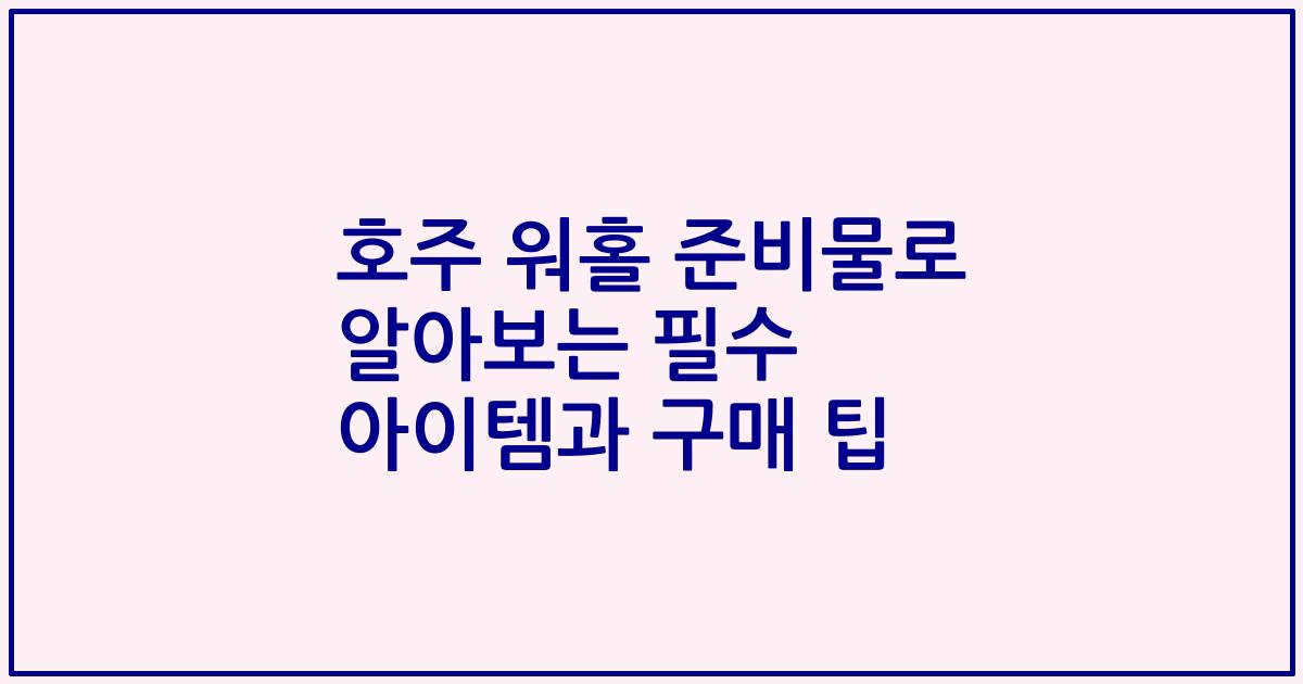 호주 워홀 준비물로 알아보는 필수 아이템과 구매 팁