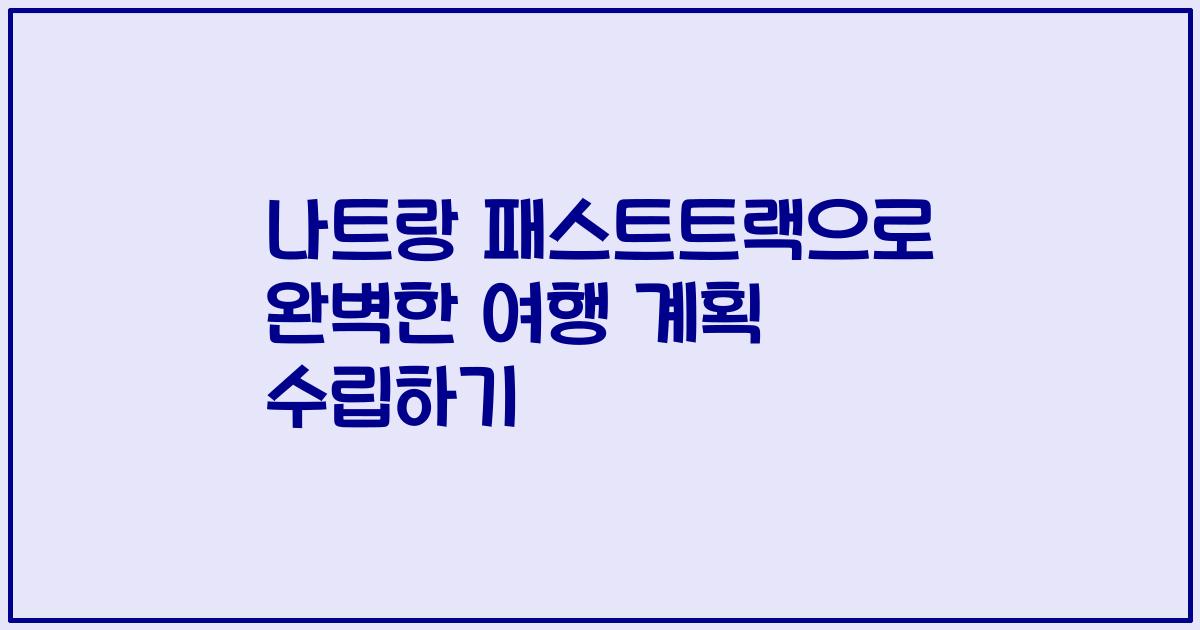 나트랑 패스트트랙으로 완벽한 여행 계획 수립하기