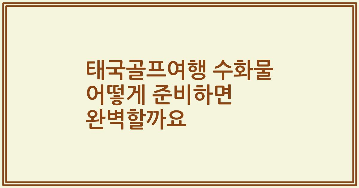 태국골프여행 수화물 어떻게 준비하면 완벽할까요