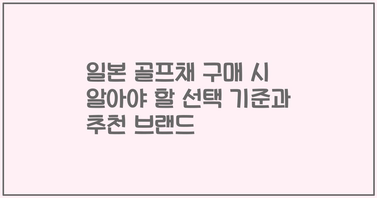 일본 골프채 구매 시 알아야 할 선택 기준과 추천 브랜드