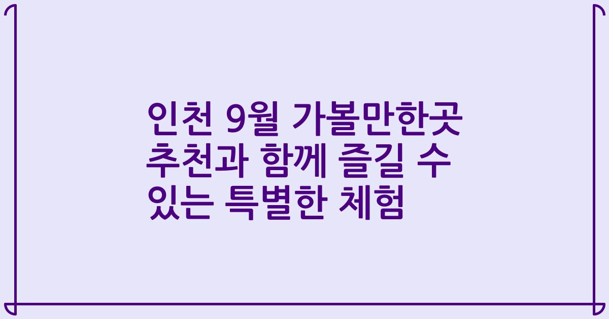 인천 9월 가볼만한곳 추천과 함께 즐길 수 있는 특별한 체험