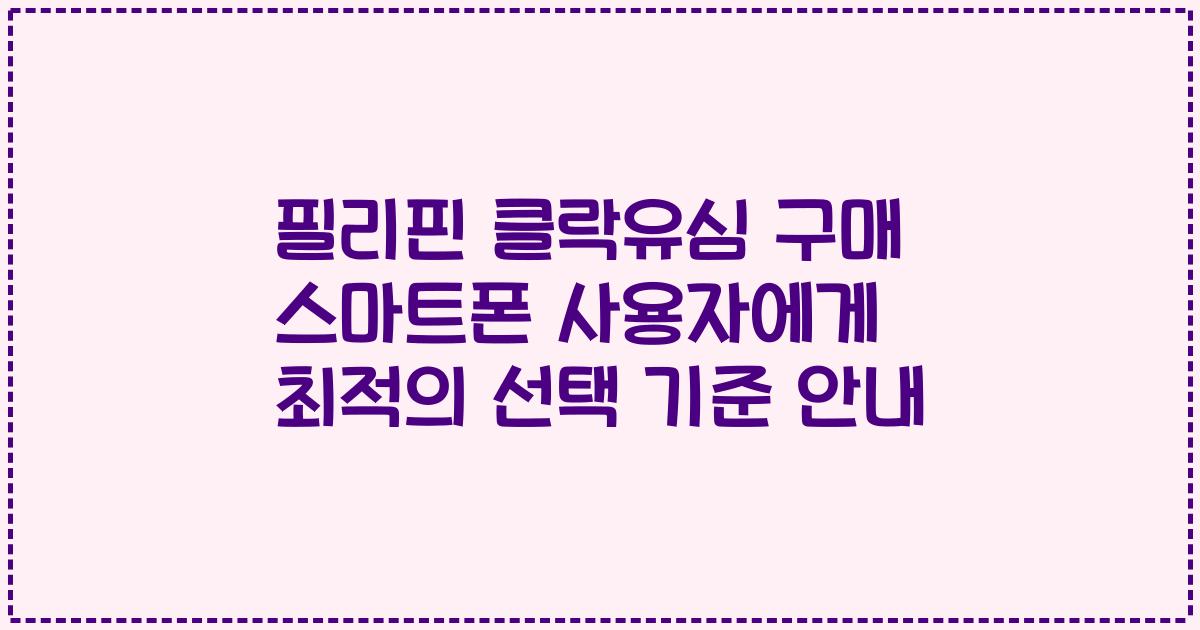 필리핀 클락유심 구매 스마트폰 사용자에게 최적의 선택 기준 안내