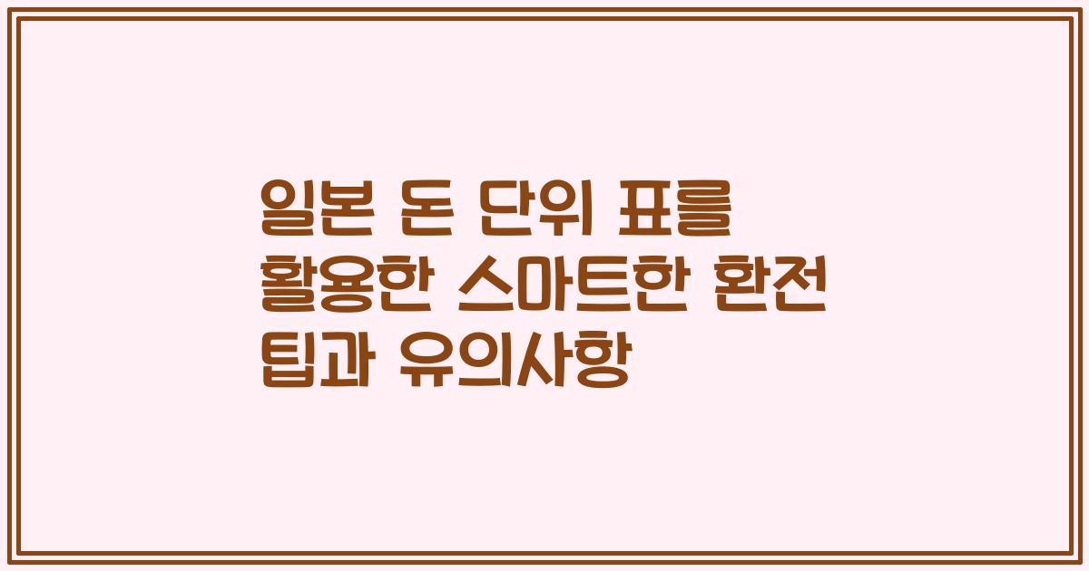 일본 돈 단위 표를 활용한 스마트한 환전 팁과 유의사항