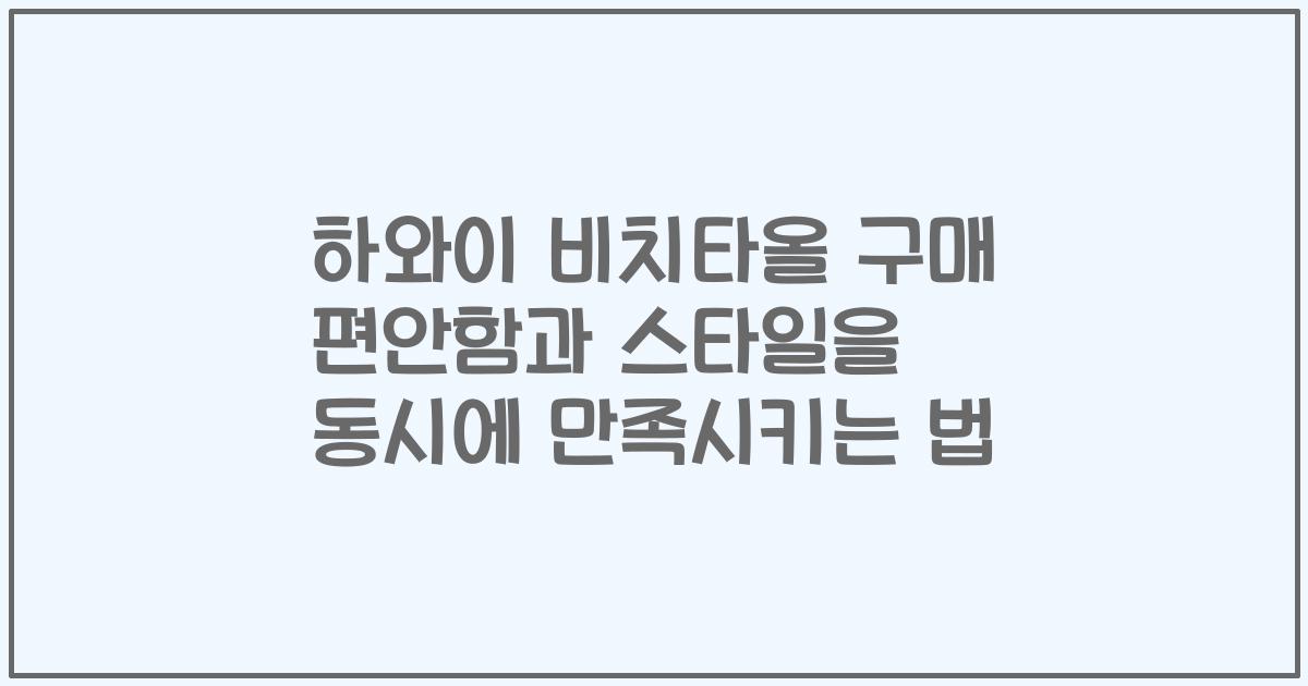 하와이 비치타올 구매 편안함과 스타일을 동시에 만족시키는 법
