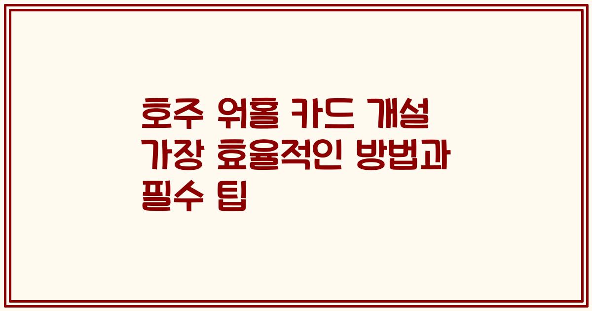 호주 워홀 카드 개설 가장 효율적인 방법과 필수 팁