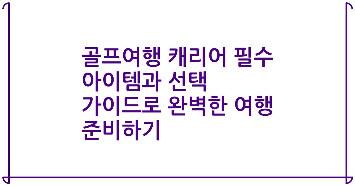 골프여행 캐리어 필수 아이템과 선택 가이드로 완벽한 여행 준비하기