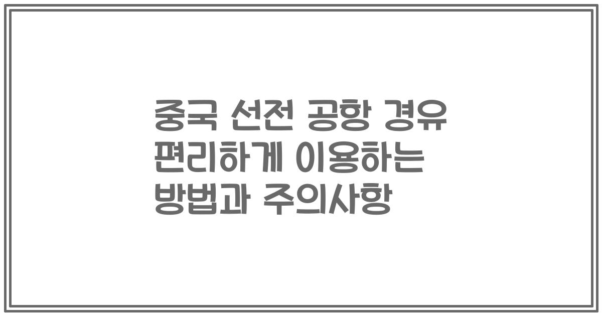 중국 선전 공항 경유 편리하게 이용하는 방법과 주의사항