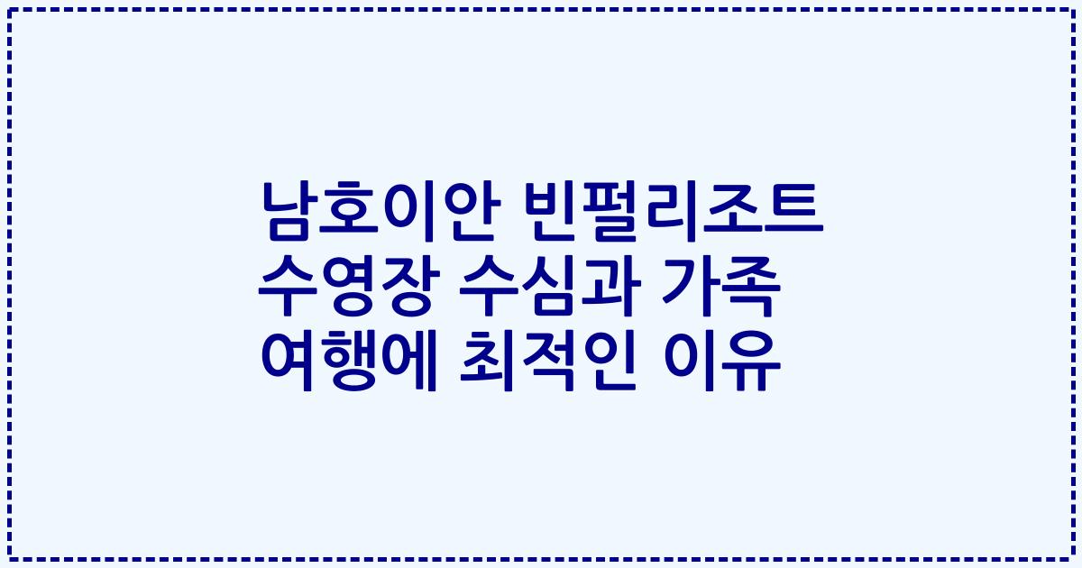 남호이안 빈펄리조트 수영장 수심과 가족 여행에 최적인 이유