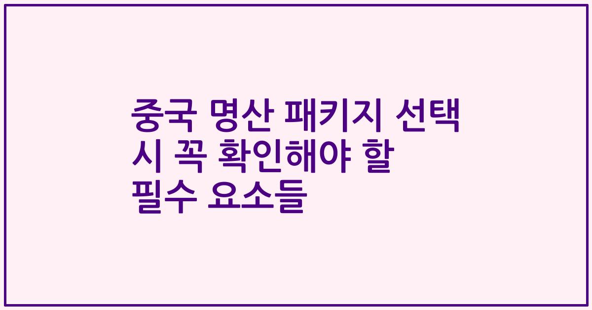 중국 명산 패키지 선택 시 꼭 확인해야 할 필수 요소들