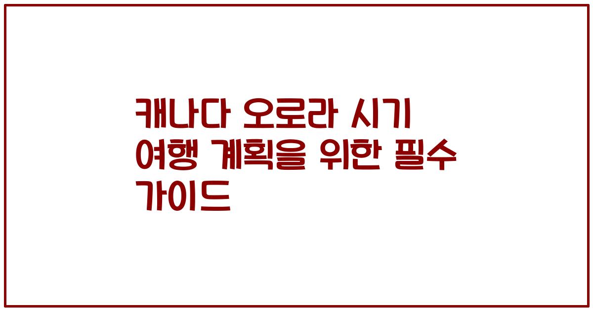 캐나다 오로라 시기 여행 계획을 위한 필수 가이드