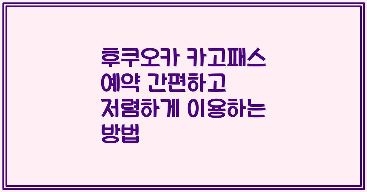 후쿠오카 카고패스 예약 간편하고 저렴하게 이용하는 방법