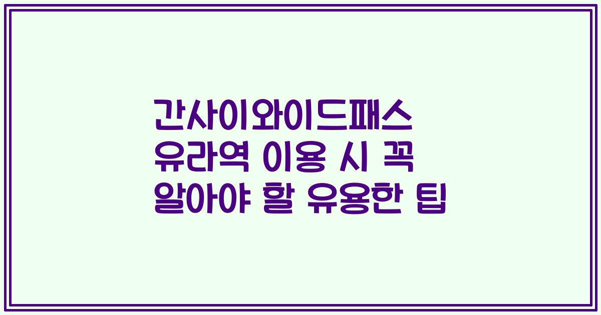 간사이와이드패스 유라역 이용 시 꼭 알아야 할 유용한 팁