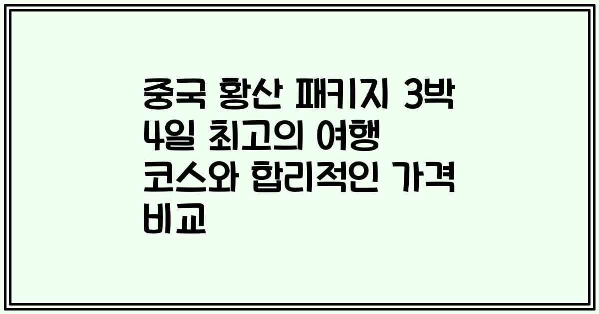 중국 황산 패키지 3박 4일 최고의 여행 코스와 합리적인 가격 비교